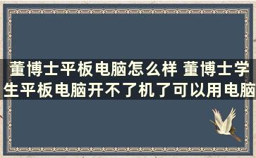 董博士平板电脑怎么样 董博士学生平板电脑开不了机了可以用电脑开机吗